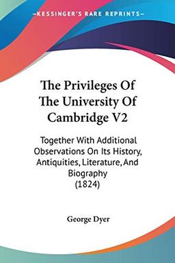 The Privileges Of The University Of Cambridge V2: Together With Additional Observations On Its History, Antiquities, Literature, And Biography (1824)