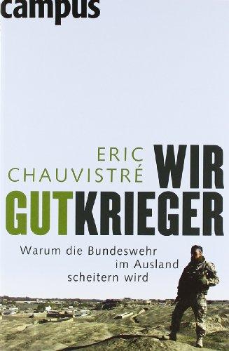 Wir Gutkrieger: Warum die Bundeswehr im Ausland scheitern wird