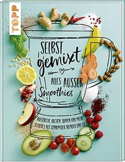 Selbst gemixt - alles außer Smoothies: Aufstriche, Kuchen, Suppen und mehr - Leckeres aus Standmixer, Blender und Co.