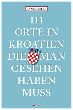 111 Orte in Kroatien, die man gesehen haben muss: Reiseführer