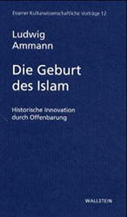 Die Geburt des Islam. Historische Innovation durch Offenbarung (Essener Kulturwissenschaftliche Vorträge)