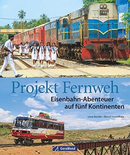 Eisenbahn Bildband: Projekt Fernweh. Schienenabenteuer auf fünf Kontinenten. Bahnreisen um die Welt. Bahnreiseberichte aus der Ferne.