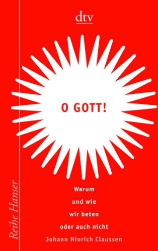 O Gott!: Warum und wie wir beten oder auch nicht