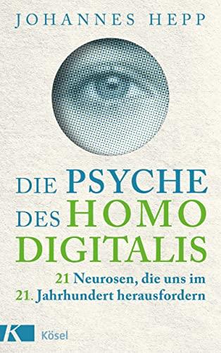 Die Psyche des Homo Digitalis: 21 Neurosen, die uns im 21. Jahrhundert herausfordern