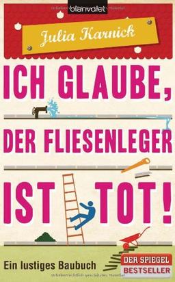 Ich glaube, der Fliesenleger ist tot!: Ein lustiges Baubuch