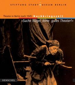 Suche Nägel, biete gutes Theater! : Theater in Berlin nach 1945 - Nachkriegszeit , [erscheint anläßlich der Ausstellung "Suche Nägel, Biete Gutes Theater!", Stiftung Stadtmuseum Berlin, Museum Nicolaihaus, 29. Juni bis 30. September 2001].