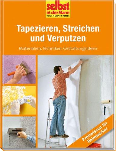 Tapezieren, Streichen und Verputzen - selbst ist der Mann: Materialien, Techniken, Gestaltungsideen