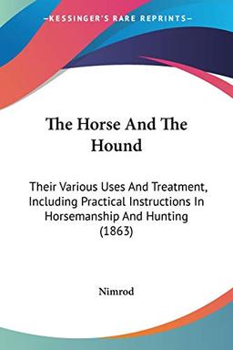 The Horse And The Hound: Their Various Uses And Treatment, Including Practical Instructions In Horsemanship And Hunting (1863)