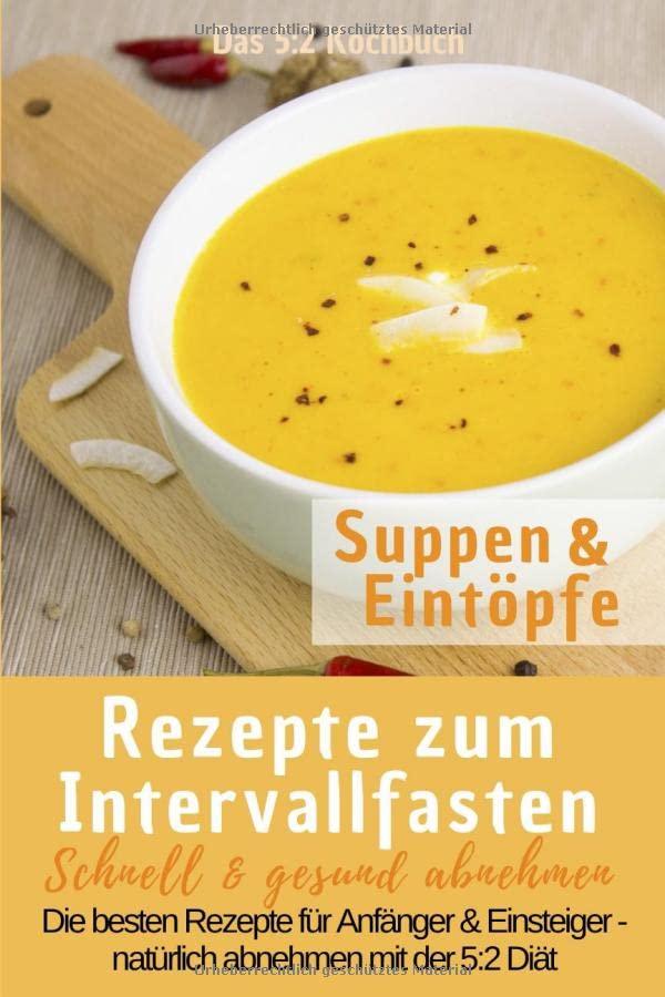 Das 5:2 Kochbuch: Rezepte zum Intervallfasten - Suppen & Eintöpfe: Schnell & gesund abnehmen: Die besten Rezepte für Anfänger und Einsteiger – natürlich abnehmen mit der 5:2 Diät