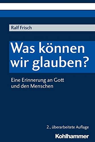 Was können wir glauben?: Eine Erinnerung an Gott und den Menschen