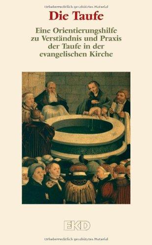 Die Taufe: Eine Orientierungshilfe zu Verständnis und Praxis der Taufe in der evangelischen Kirche. (EKD-Denkschriften)