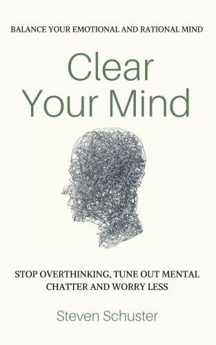 Clear Your Mind: Stop Overthinking, Tune Out Mental Chatter And Worry Less - Balance Your Emotional And Rational Mind