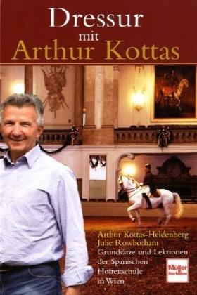 Dressur mit Arthur Kottas: Grundsätze und Lektionen der Spanischen Hofreitschule in Wien