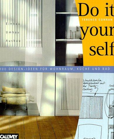 Do it yourself: Einbau, Umbau, Ausbau. 100 Design- Ideen für Wohnraum, Küche, Bad