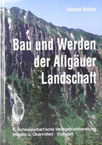 Bau und Werden der Allgäuer Landschaft. Zwischen Lech und Bodensee: Eine süddeutsche Erd- und Landschaftsgeschichte