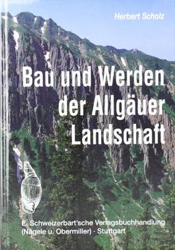 Bau und Werden der Allgäuer Landschaft. Zwischen Lech und Bodensee: Eine süddeutsche Erd- und Landschaftsgeschichte