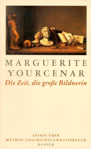 Die Zeit, die große Bildnerin. Essays über Mythen, Geschichte und Literatur