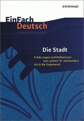 EinFach Deutsch Unterrichtsmodelle: Die Stadt: Erfahrungen und Reflexionen vom späten 19. Jahrhundert bis in die Gegenwart. Gymnasiale Oberstufe