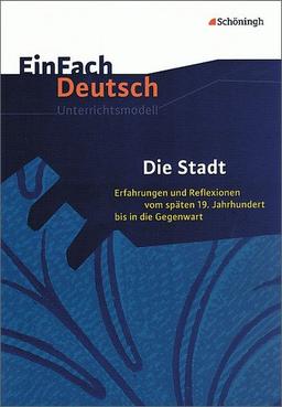 EinFach Deutsch Unterrichtsmodelle: Die Stadt: Erfahrungen und Reflexionen vom späten 19. Jahrhundert bis in die Gegenwart. Gymnasiale Oberstufe