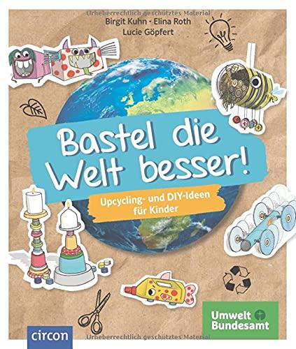 Bastel die Welt besser!: Upcycling- und DIY-Ideen für Kinder