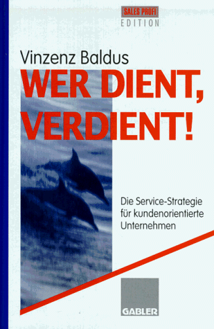 Wer dient, verdient!: Die Service-Strategie für kundenorientierte Unternehmen