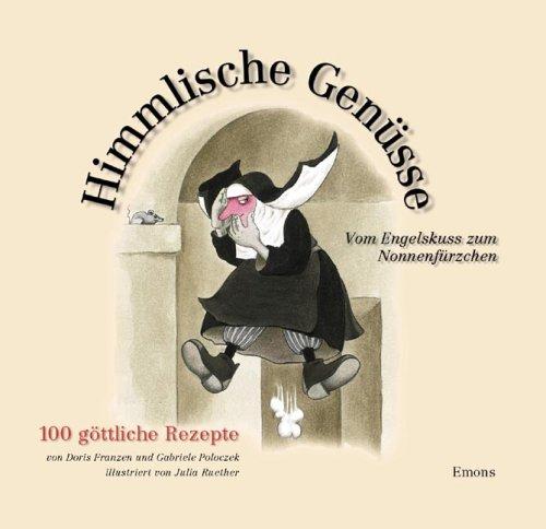 Himmlische Genüsse: Vom Engelskuss zum Nonnenfürzchen, 100 göttliche Rezepte