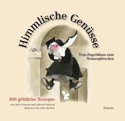 Himmlische Genüsse: Vom Engelskuss zum Nonnenfürzchen, 100 göttliche Rezepte