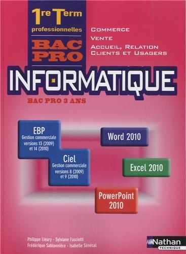 Informatique bac pro 3 ans : EBP gestion commerciale versions 13 (2009) et 14 (2010), Ciel gestion commerciale versions 8 (2009) et 9 (2010), Word 2010, Excel 2010, PowerPoint 2010 : 1re, terminale professionnelles, bac pro commerce, vente, accueil, rel...