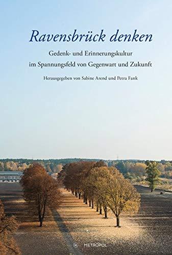 Ravensbrück denken: Gedenk- und Erinnerungskultur im Spannungsfeld von Gegenwart und Zukunft. Festschrift zum Abschied von Insa Eschebach als Leiterin der Mahn- und Gedenkstätte Ravensbrück