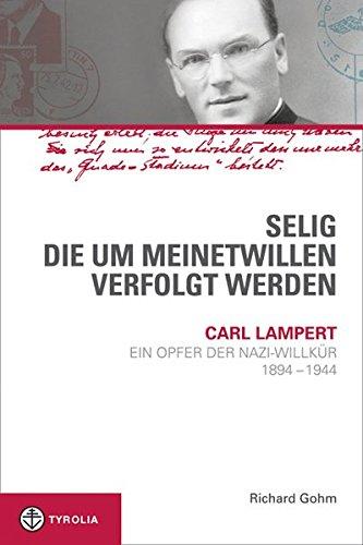 Selig, die um meinetwillen verfolgt werden: Carl Lampert - ein Opfer der Nazi-Willkür. 1897-1944