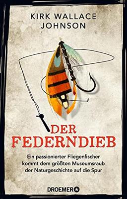 Der Federndieb: Ein passionierter Fliegenfischer kommt dem größten Museumsraub der Naturgeschichte auf die Spur