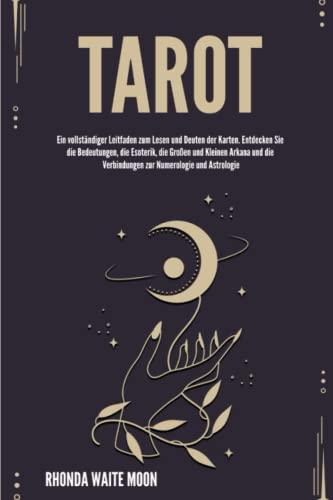 Tarot: Ein vollständiger Leitfaden zum Lesen und Deuten der Karten. Entdecken Sie die Bedeutungen, die Esoterik, die Großen und Kleinen Arkana und die Verbindungen zur Numerologie und Astrologie