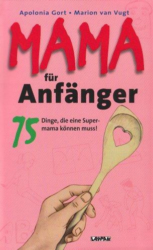 Mama für Anfänger: 75 Dinge, die eine Supermama können muss!