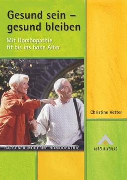 Gesund sein - gesund bleiben. Mit Homöopathie fit bis ins hohe Alter