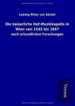 Die kaiserliche Hof-Musikkapelle in Wien von 1543 bis 1867: nach urkundlichen Forschungen