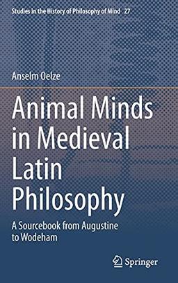 Animal Minds in Medieval Latin Philosophy: A Sourcebook from Augustine to Wodeham (Studies in the History of Philosophy of Mind, 27, Band 27)