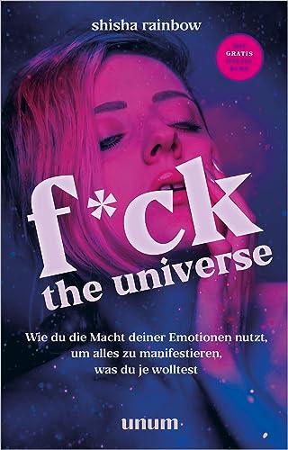 F*ck the Universe: Wie du die Macht deiner Emotionen nutzt, um alles zu manifestieren, was du je wolltest (unum | Spiritualität)