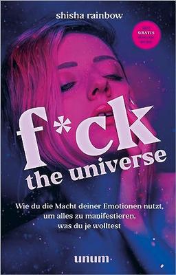 F*ck the Universe: Wie du die Macht deiner Emotionen nutzt, um alles zu manifestieren, was du je wolltest (unum | Spiritualität)