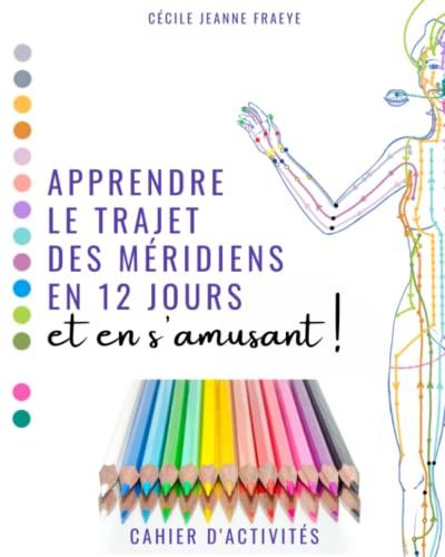 Apprendre le Trajet des Méridiens en 12 jours et en s'amusant !: Cahier d'activités - 100p. méridiens de médecine chinoise