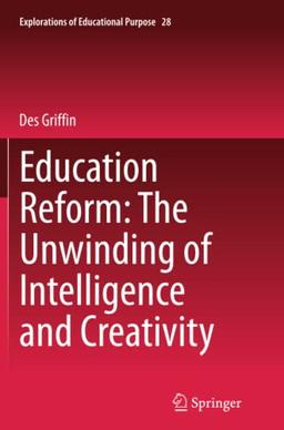 Education Reform: The Unwinding of Intelligence and Creativity (Explorations of Educational Purpose, Band 28)