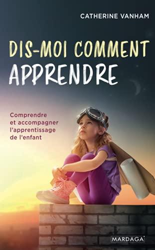 Dis-moi comment apprendre : comprendre et accompagner l'apprentissage de l'enfant