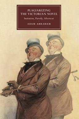 Plagiarizing the Victorian Novel: Imitation, Parody, Aftertext (Cambridge Studies in Nineteenth-century Literature and Culture, 118)