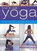 How to Use Yoga: A Step-by-step Guide to the Iyengar Method of Yoga, for Relaxation, Health and Well-being