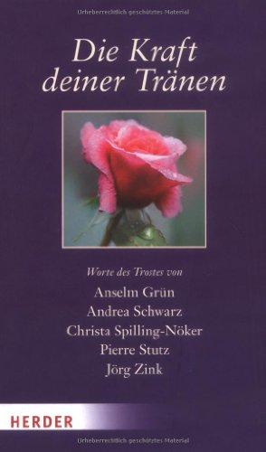 Die Kraft deiner Tränen: Worte des Trostes von Anselm Grün,  Andrea Schwarz, Christa Spilling-Nöker, Pierre Stutz, Jörg Zink