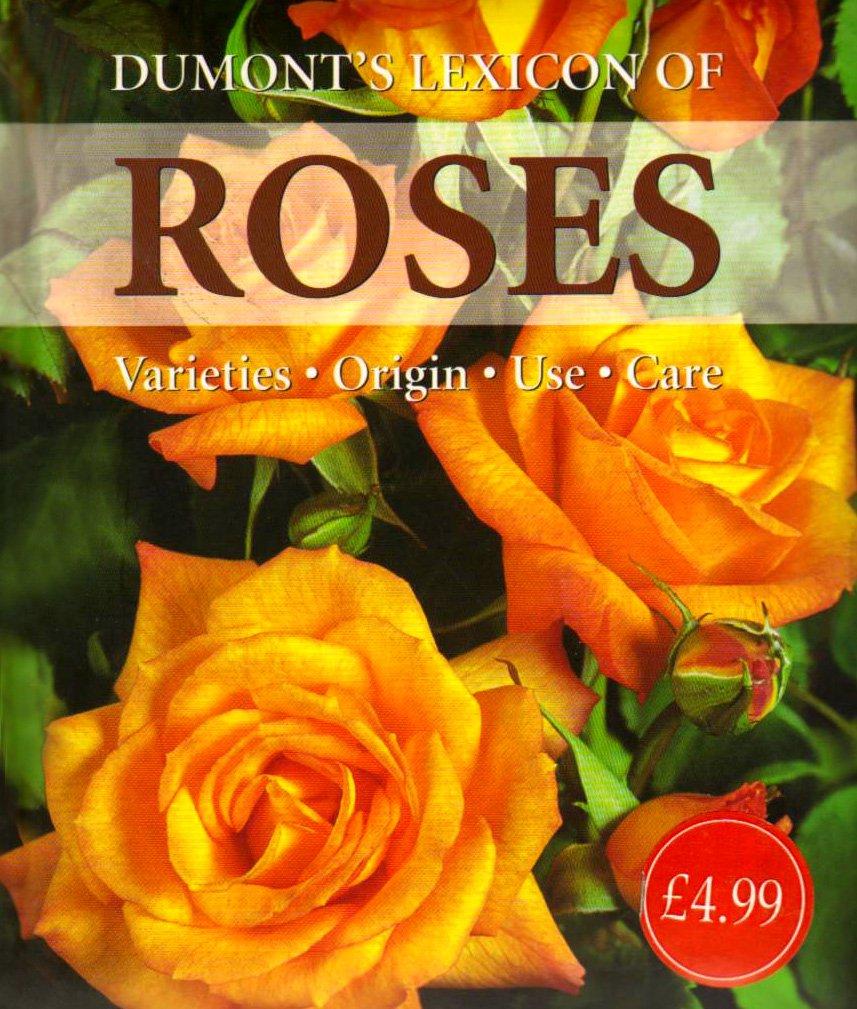 Dumont's Lexicon of Roses: Varieties - Origin - Use - Care