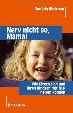 Nerv nicht so, Mama!: Wie Eltern sich und ihren Kindern mit NLP helfen können