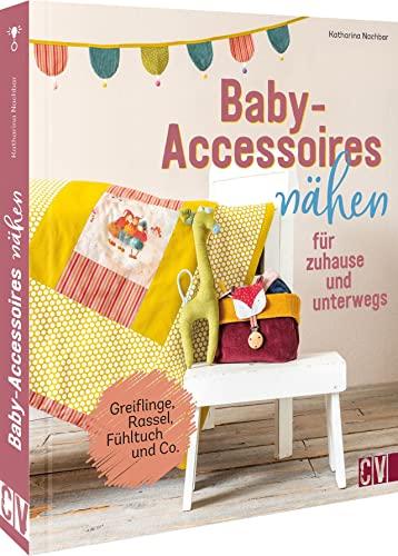 Nähen für Babys – Baby-Accessoires nähen für zuhause und unterwegs: Greiflinge, Rassel, Fühltuch und Co. Bezauberndes Babyzubehör selbst nähen.