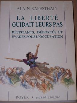 La Liberté guidait leurs pas : résistants, déportés et évadés sous l'Occupation