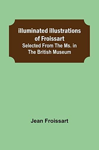 Illuminated illustrations of Froissart; Selected from the ms. in the British museum.