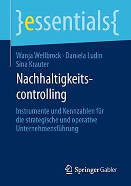 Nachhaltigkeitscontrolling: Instrumente und Kennzahlen für die strategische und operative Unternehmensführung (essentials)